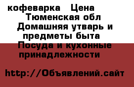 кофеварка › Цена ­ 650 - Тюменская обл. Домашняя утварь и предметы быта » Посуда и кухонные принадлежности   